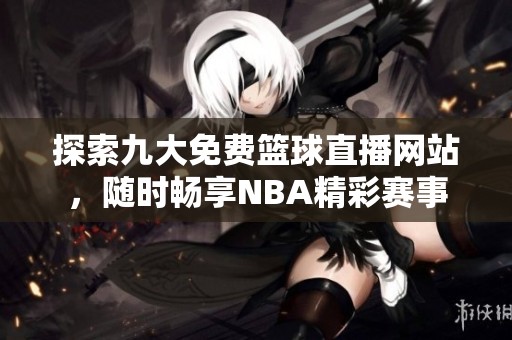 探索九大免费篮球直播网站，随时畅享NBA精彩赛事