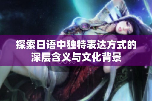 探索日语中独特表达方式的深层含义与文化背景
