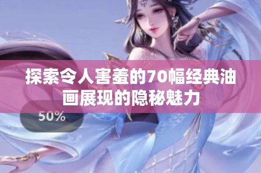 探索令人害羞的70幅经典油画展现的隐秘魅力