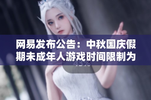 网易发布公告：中秋国庆假期未成年人游戏时间限制为每日一小时