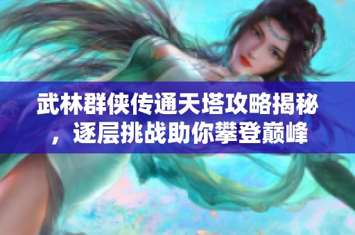 武林群侠传通天塔攻略揭秘，逐层挑战助你攀登巅峰