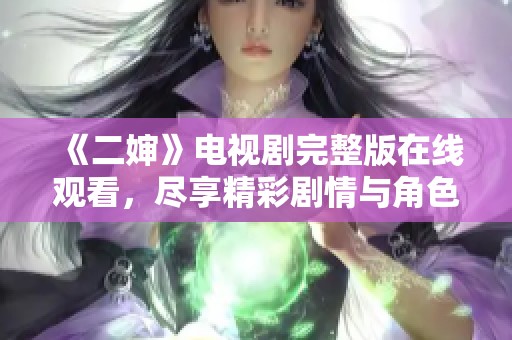 《二婶》电视剧完整版在线观看，尽享精彩剧情与角色魅力