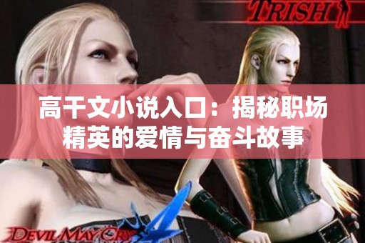 高干文小说入口：揭秘职场精英的爱情与奋斗故事