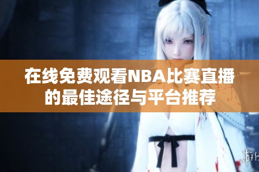 在线免费观看NBA比赛直播的最佳途径与平台推荐