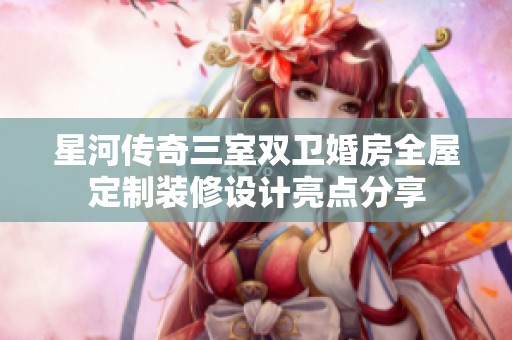 星河传奇三室双卫婚房全屋定制装修设计亮点分享