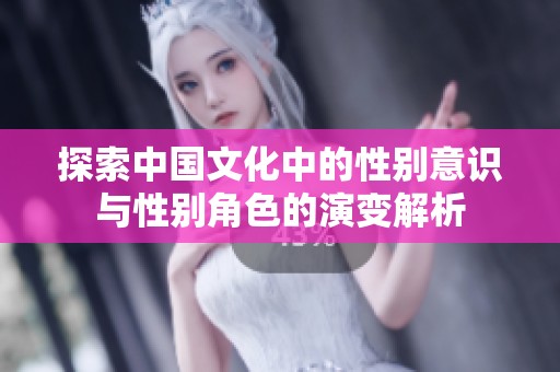 探索中国文化中的性别意识与性别角色的演变解析