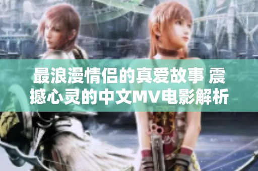 最浪漫情侣的真爱故事 震撼心灵的中文MV电影解析