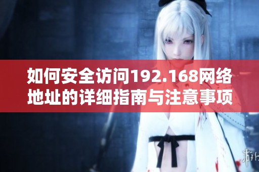 如何安全访问192.168网络地址的详细指南与注意事项