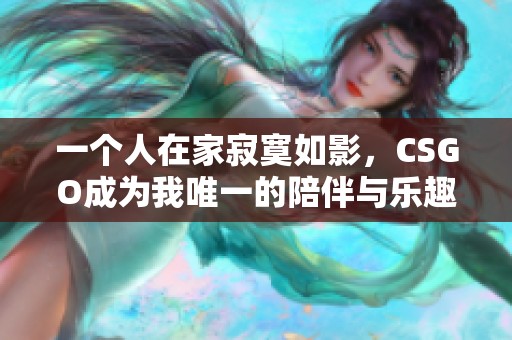 一个人在家寂寞如影，CSGO成为我唯一的陪伴与乐趣