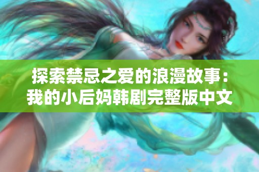 探索禁忌之爱的浪漫故事：我的小后妈韩剧完整版中文版欣赏