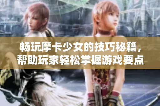 畅玩摩卡少女的技巧秘籍，帮助玩家轻松掌握游戏要点
