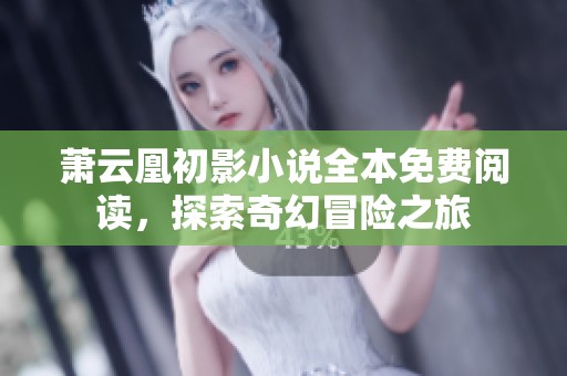 萧云凰初影小说全本免费阅读，探索奇幻冒险之旅