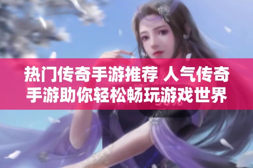 热门传奇手游推荐 人气传奇手游助你轻松畅玩游戏世界