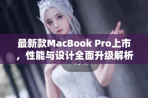 最新款MacBook Pro上市，性能与设计全面升级解析