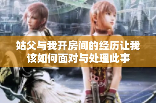 姑父与我开房间的经历让我该如何面对与处理此事