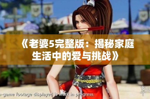 《老婆5完整版：揭秘家庭生活中的爱与挑战》