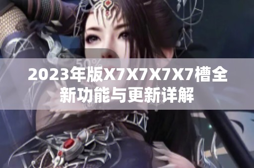 2023年版X7X7X7X7槽全新功能与更新详解