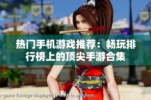 热门手机游戏推荐：畅玩排行榜上的顶尖手游合集