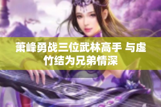 萧峰勇战三位武林高手 与虚竹结为兄弟情深