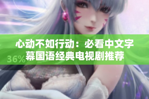 心动不如行动：必看中文字幕国语经典电视剧推荐