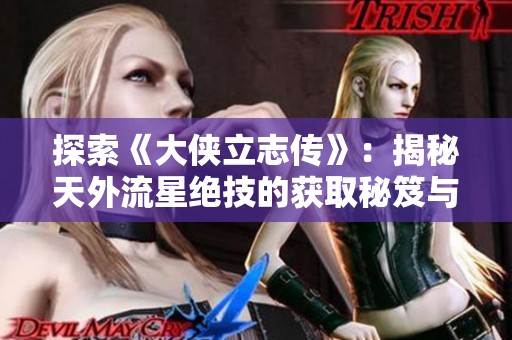 探索《大侠立志传》：揭秘天外流星绝技的获取秘笈与传奇故事
