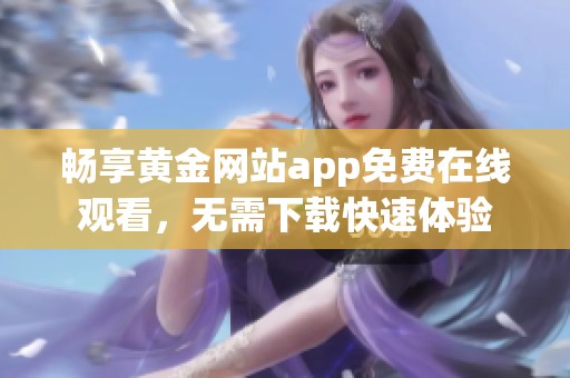 畅享黄金网站app免费在线观看，无需下载快速体验