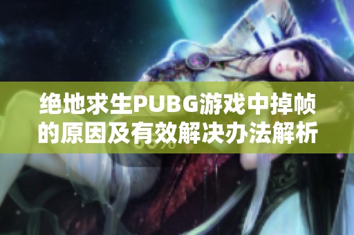 绝地求生PUBG游戏中掉帧的原因及有效解决办法解析