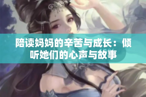 陪读妈妈的辛苦与成长：倾听她们的心声与故事