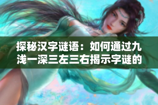 探秘汉字谜语：如何通过九浅一深三左三右揭示字谜的奥秘