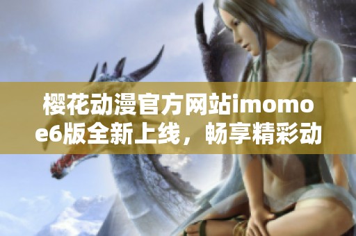 樱花动漫官方网站imomoe6版全新上线，畅享精彩动漫世界