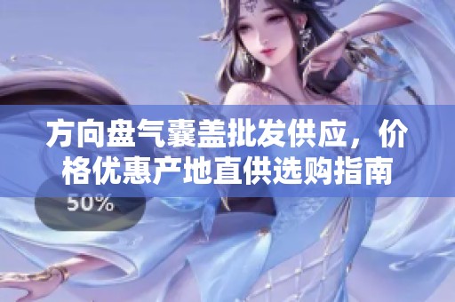方向盘气囊盖批发供应，价格优惠产地直供选购指南