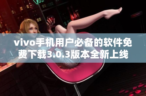 vivo手机用户必备的软件免费下载3.0.3版本全新上线