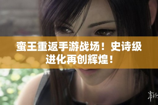 蛮王重返手游战场！史诗级进化再创辉煌！