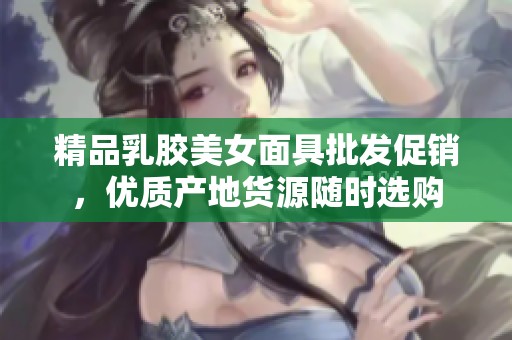 精品乳胶美女面具批发促销，优质产地货源随时选购