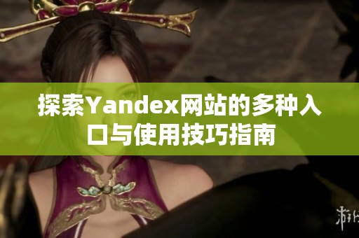 探索Yandex网站的多种入口与使用技巧指南