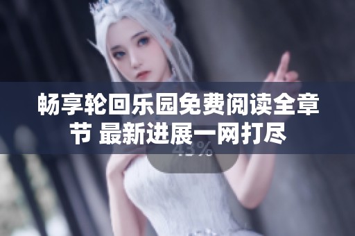 畅享轮回乐园免费阅读全章节 最新进展一网打尽