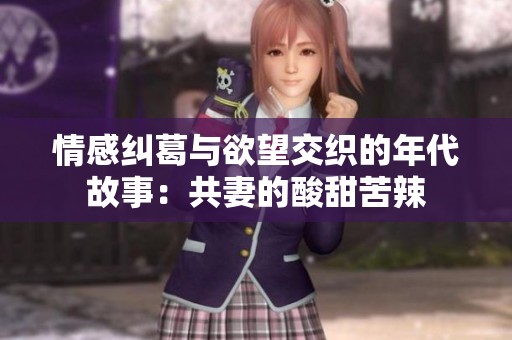 情感纠葛与欲望交织的年代故事：共妻的酸甜苦辣