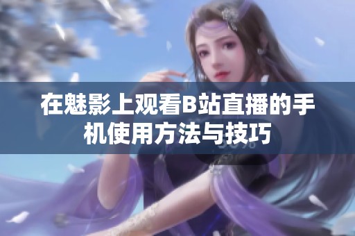 在魅影上观看B站直播的手机使用方法与技巧