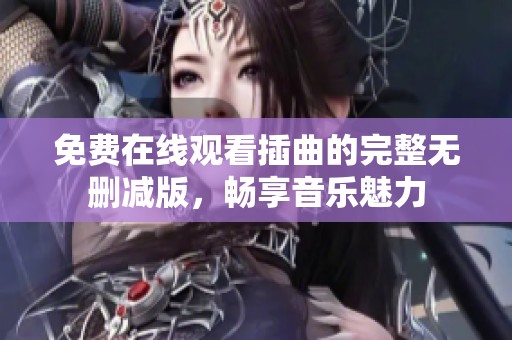 免费在线观看插曲的完整无删减版，畅享音乐魅力