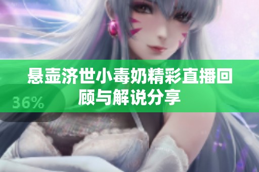 悬壶济世小毒奶精彩直播回顾与解说分享