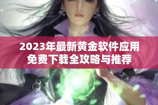 2023年最新黄金软件应用免费下载全攻略与推荐