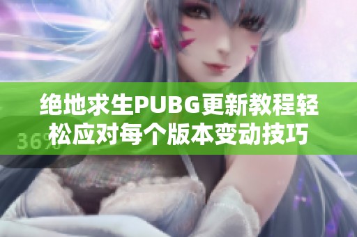 绝地求生PUBG更新教程轻松应对每个版本变动技巧