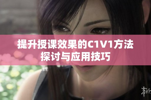 提升授课效果的C1V1方法探讨与应用技巧