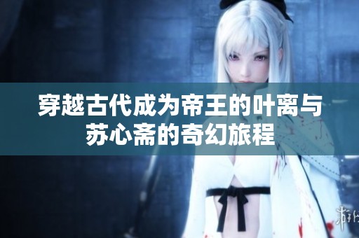穿越古代成为帝王的叶离与苏心斋的奇幻旅程