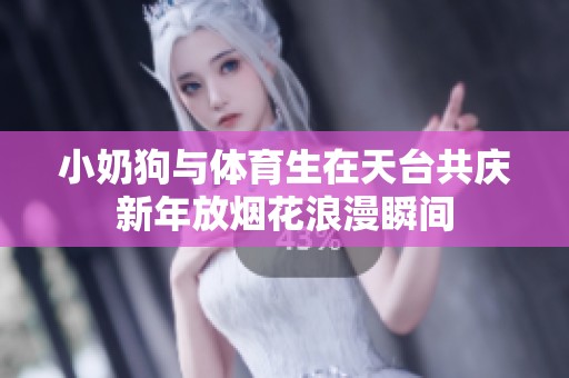 小奶狗与体育生在天台共庆新年放烟花浪漫瞬间