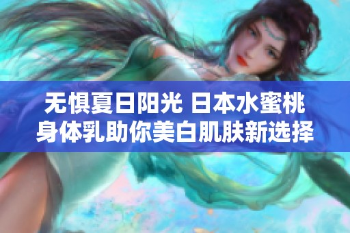 无惧夏日阳光 日本水蜜桃身体乳助你美白肌肤新选择