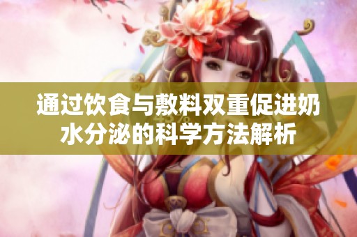通过饮食与敷料双重促进奶水分泌的科学方法解析