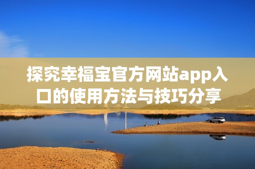 探究幸福宝官方网站app入口的使用方法与技巧分享