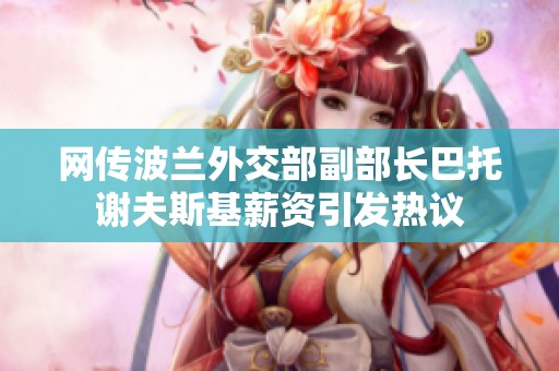 网传波兰外交部副部长巴托谢夫斯基薪资引发热议