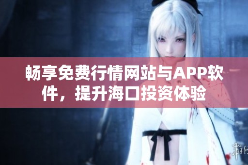 畅享免费行情网站与APP软件，提升海口投资体验